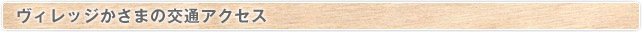 特別養護老人ホームヴィレッジかさまの交通アクセス
